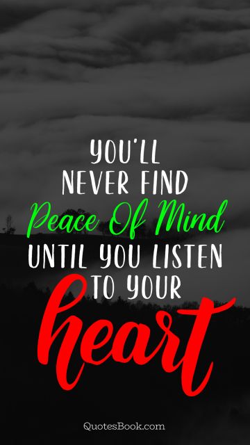 Peace Quote - You'll never find peace of mind until you listen to your heart. Unknown Authors