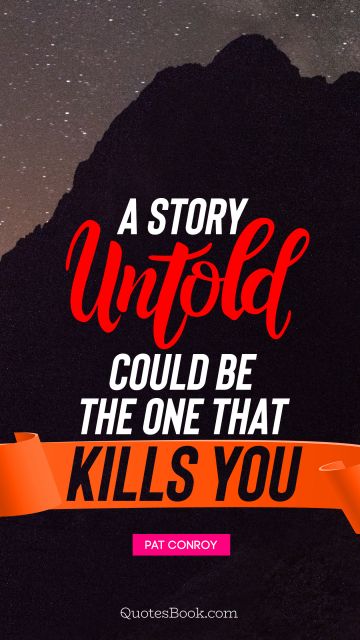 Poetry Quote - A story untold could be the one that kills you. Pat Conroy