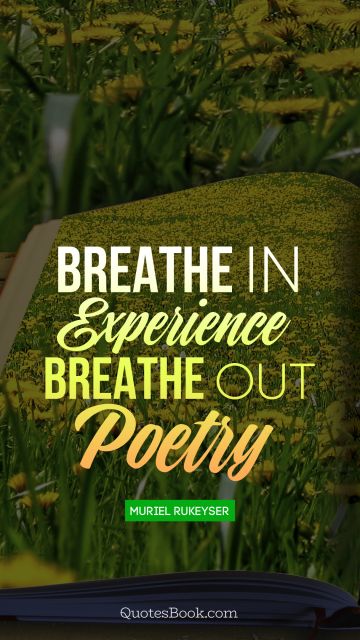 Poetry Quote - Breathe in experience breathe out poetry. Muriel Rukeyser
