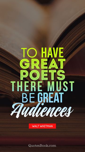 Poetry Quote - To have great poets there must be great audiences. Walt Whitman