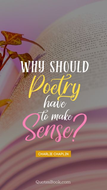 Poetry Quote - Why should poetry have to make sense?. Charlie Chaplin