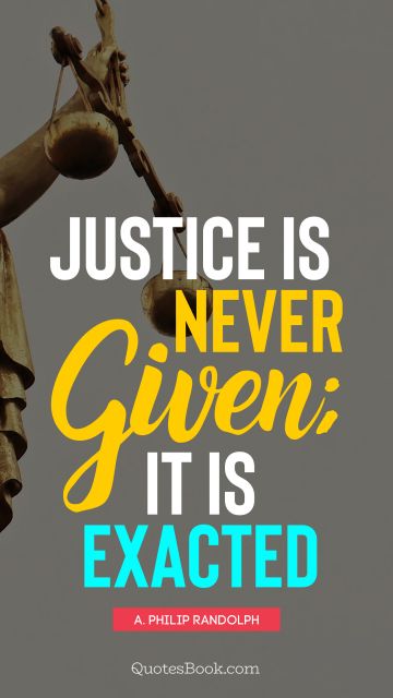 QUOTES BY Quote - Justice is never given; it is exacted. A. Philip Randolph