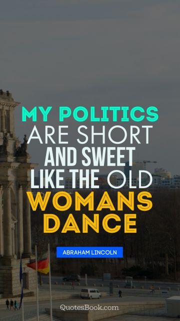QUOTES BY Quote - My politics are short and sweet like the old womans dance. Abraham Lincoln