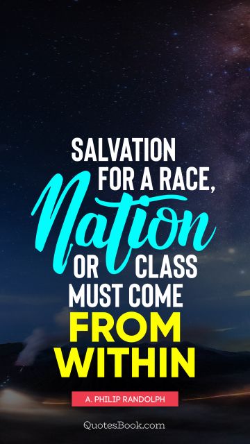 QUOTES BY Quote - Salvation for a race, nation or class must come from within. A. Philip Randolph