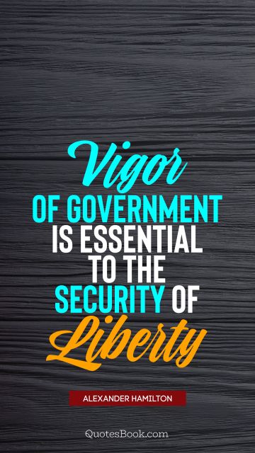 QUOTES BY Quote - Vigor of government is essential to the security of liberty. Alexander Hamilton