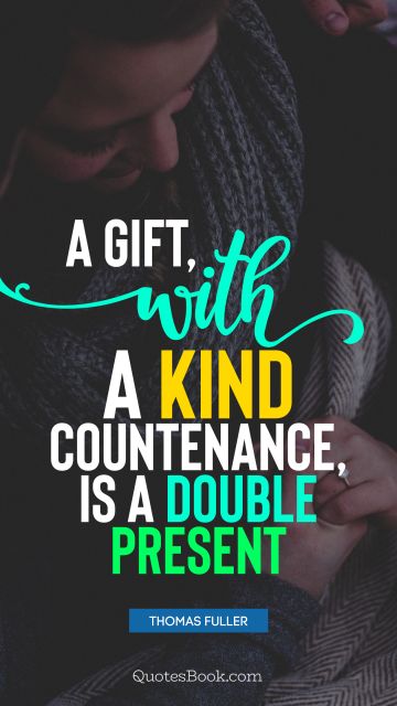 Positive Quote - A gift, with a kind countenance, is a double present. Thomas Fuller