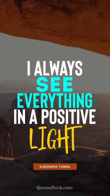 Positive Quote - I always see everything in a positive light. Karishma Tanna