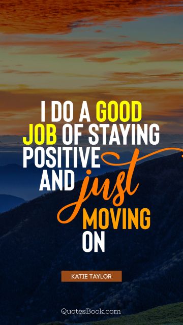 Positive Quote - I do a good job of staying positive and just moving on. Katie Taylor
