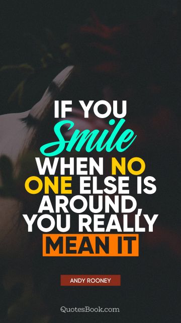 QUOTES BY Quote - If you smile when no one else is around, you really mean it. Andy Rooney