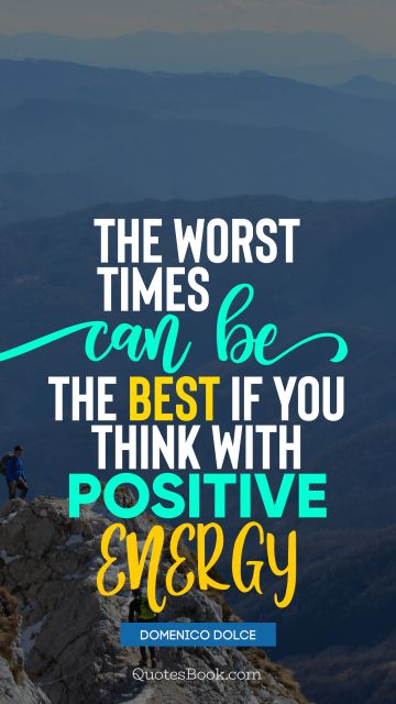 Positive Quote - The worst times can be the best if you think with positive energy. Domenico Dolce