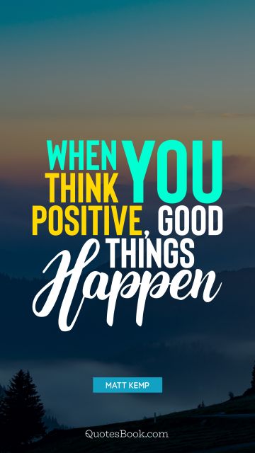 Positive Quote - When you think positive, good things happen. Matt Kemp