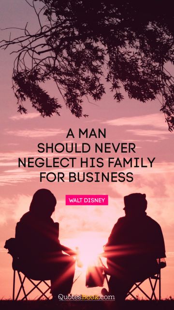 Relationship Quote - A man should never neglect his family for business. Walt Disney