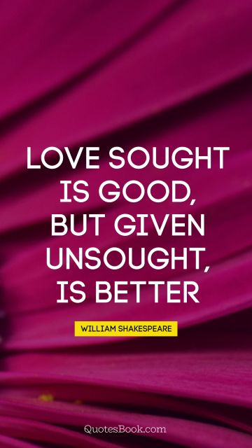 QUOTES BY Quote - Love sought is good, but given unsought, is better. William Shakespeare