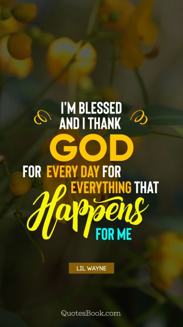 Religion Quote - I'm blessed and I thank God for every day for everything that happens for me. Lil Wayne
