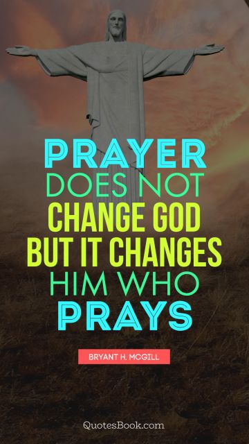 Religion Quote - Prayer does not change God but it changes him who prays. Bryant H. McGill