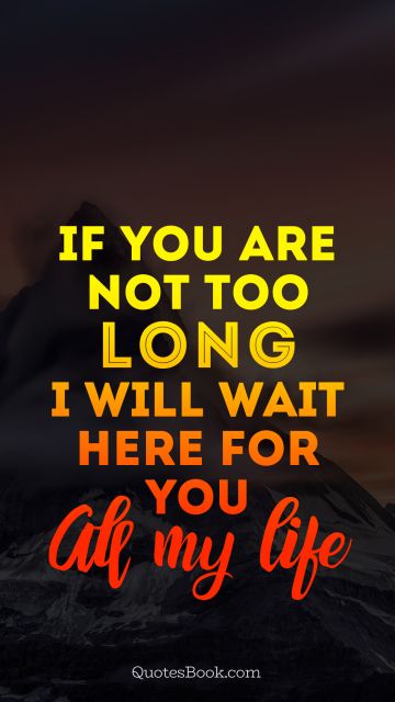 Romantic Quote - If you are not too long i will wait here for you all my life. Unknown Authors