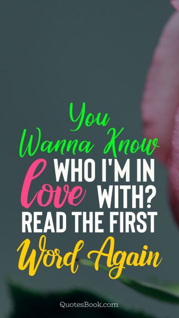 Romantic Quote - You wanna know who I'm  in love with? Read the first word again. Unknown Authors
