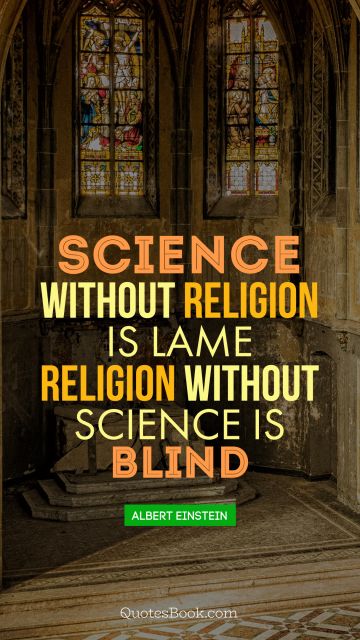 Science Quote - Science without religion is lame religion without science is blind. Albert Einstein
