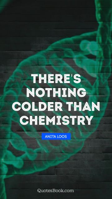 QUOTES BY Quote - There's nothing colder than chemistry. Anita Loos