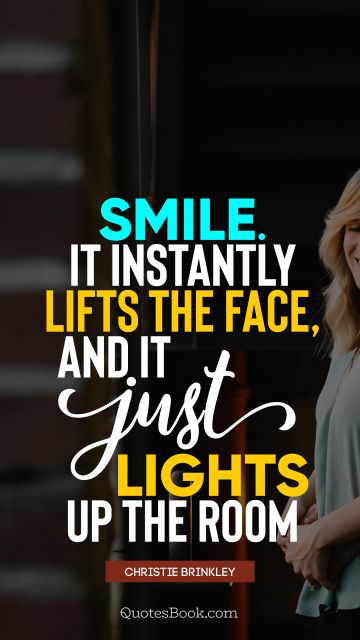 Smile Quote - Smile. It instantly lifts the face, and it just lights up the room. Christie Brinkley