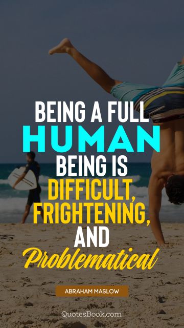QUOTES BY Quote - Being a full human being is difficult, frightening, and problematical. Abraham Maslow