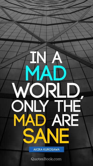 QUOTES BY Quote - In a mad world, only the mad are sane. Akira Kurosawa