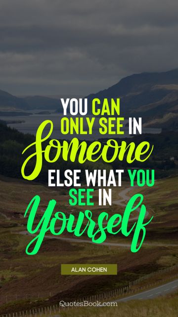 QUOTES BY Quote - You can only see in someone else what you see in yourself. Alan Cohen