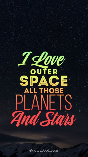Space Quote - I love outer space all those planets and stars. Unknown Authors