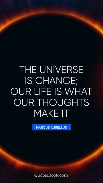 Search Results Quote - The universe is change; our life is what our thoughts make it. Marcus Aurelius