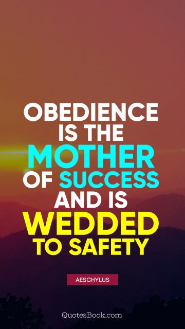 Success Quote - Obedience is the mother of success and is wedded to safety. Aeschylus