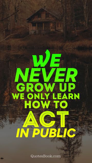Teen Quote - We never grow up we only learn how to act In public. Unknown Authors