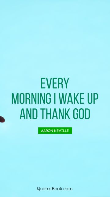 QUOTES BY Quote - Every morning I wake up and thank God. Aaron Neville