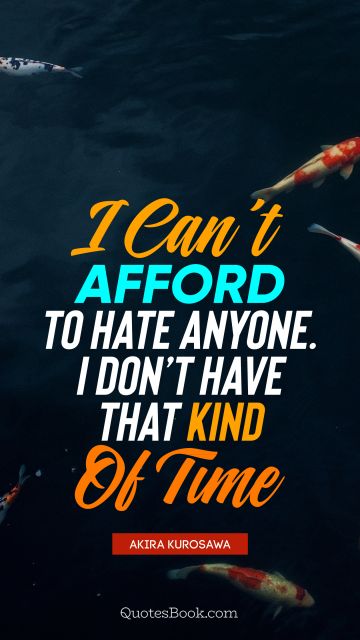 QUOTES BY Quote - I can’t afford to hate anyone. I don’t have that kind of time. Akira Kurosawa