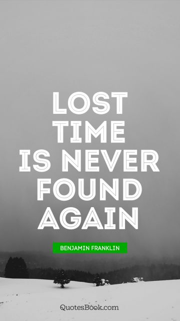 QUOTES BY Quote - Lost time is never found again. Benjamin Franklin