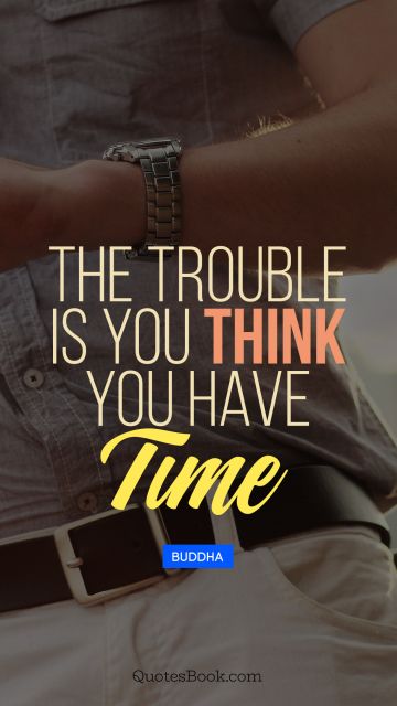 QUOTES BY Quote - The trouble is you think you have time. Buddha