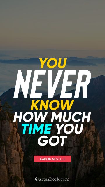 QUOTES BY Quote - You never know how much time you got. Aaron Neville