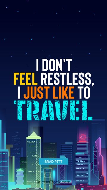 Travel Quote - I don't feel restless, I just like to travel. Brad Pitt