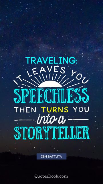 Travel Quote - Traveling: It leaves you speechless then turns you into a storyteller. Ibn Battuta
