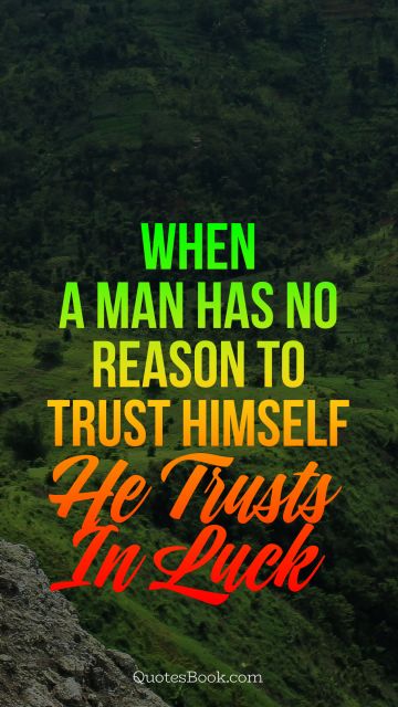 Trust Quote - When a man has no reason to trust himself, he trusts in luck. Unknown Authors