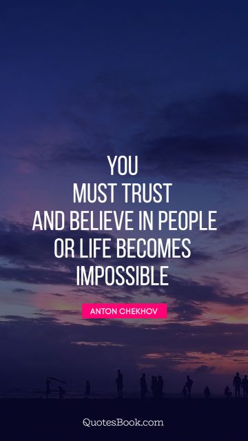 QUOTES BY Quote - You must trust and believe in people or life becomes impossible. Anton Chekhov