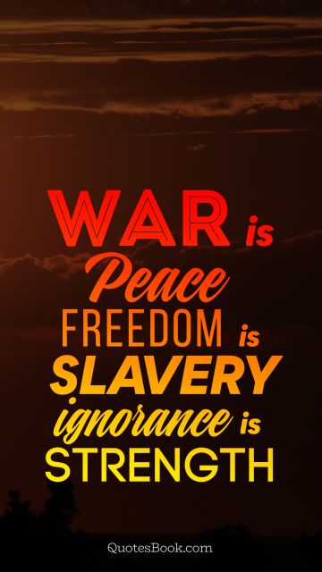 War Quote - War is peace freedom is slavery ignorance is strength. Unknown Authors