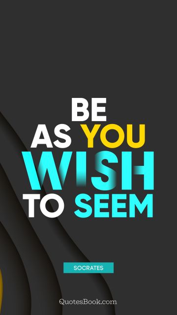 Wisdom Quote - Be as you wish to seem. Socrates