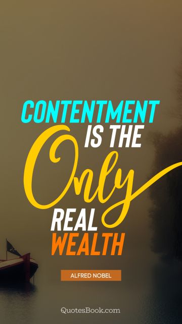 Wisdom Quote - Contentment is the only real wealth. Alfred Nobel