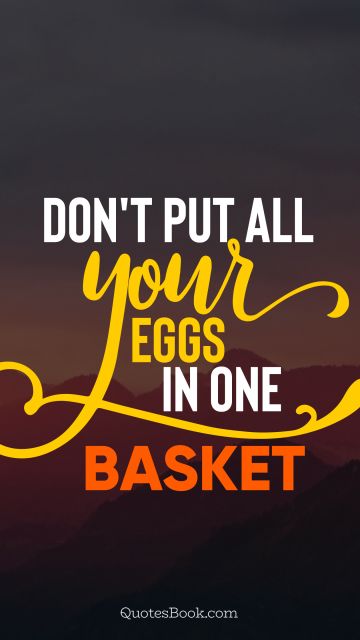 Wisdom Quote - Don't put all your eggs in one basket. Unknown Authors