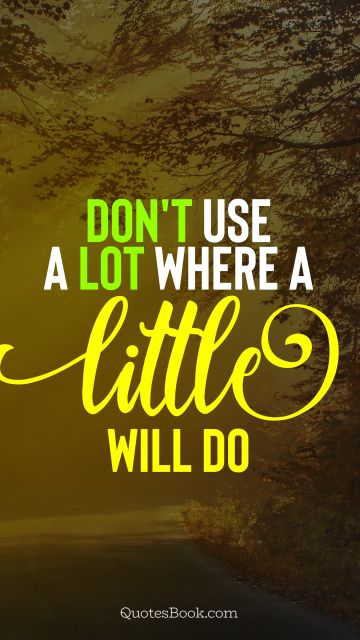 Wisdom Quote - Don't use a lot where a little will do. Unknown Authors