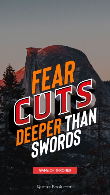Wisdom Quote - Fear cuts deeper than swords. George R.R. Martin