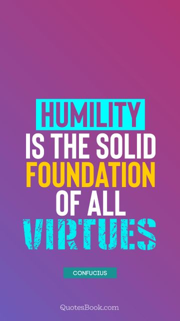 Wisdom Quote - Humility is the solid foundation of all virtues. Confucius