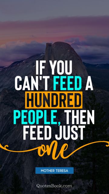 QUOTES BY Quote - If you can't feed a hundred people, then feed just one. Mother Teresa