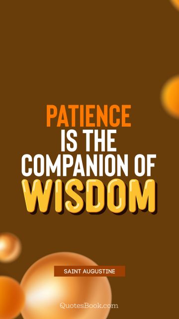 POPULAR QUOTES Quote - Patience is the companion of wisdom. Saint Augustine
