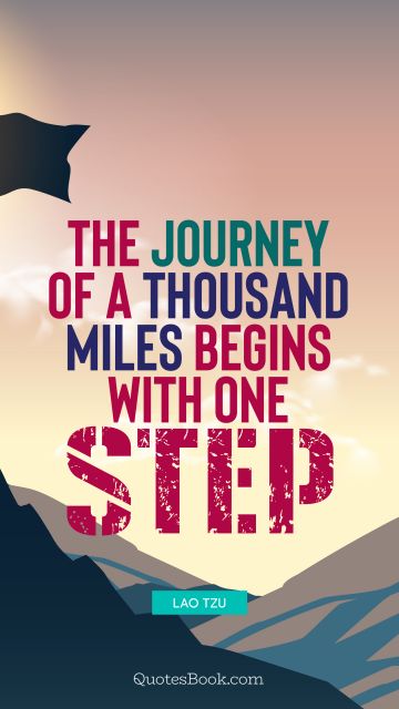 Wisdom Quote - The journey of a thousand miles begins with one step. Lao Tzu